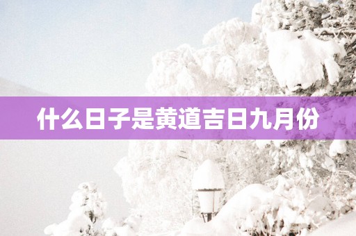 什么日子是黄道吉日九月份