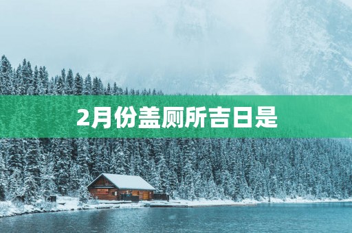 2月份盖厕所吉日是