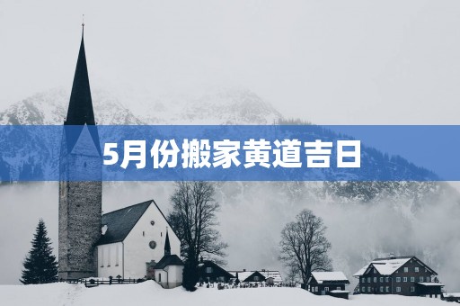 5月份搬家黄道吉日