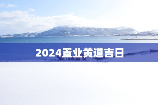 2024置业黄道吉日