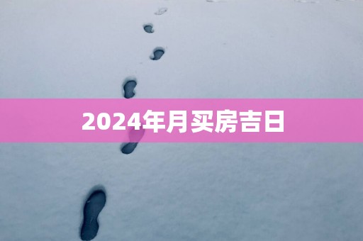 2024年月买房吉日