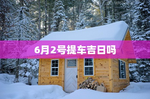 6月2号提车吉日吗
