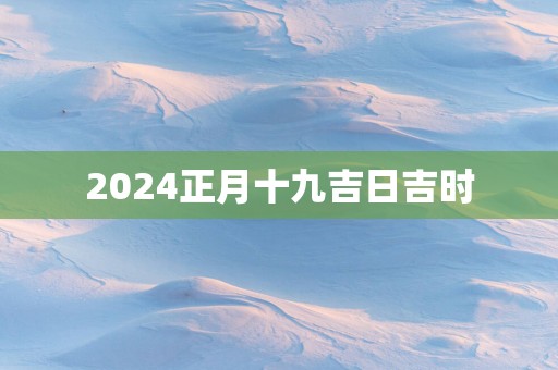 2025正月十九吉日吉时