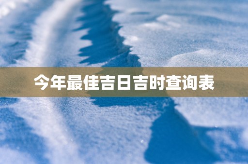 今年最佳吉日吉时查询表