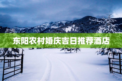 东阳农村婚庆吉日推荐酒店
