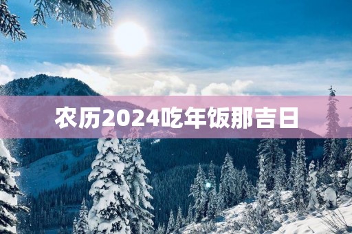 农历2025吃年饭那吉日
