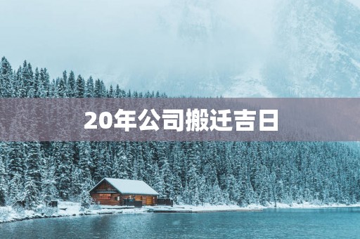 20年公司搬迁吉日