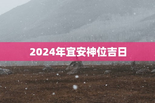 2025年宜安神位吉日