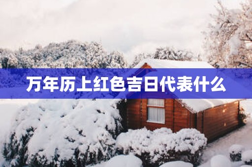 万年历上红色吉日代表什么