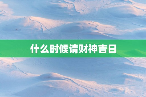 什么时候请财神吉日