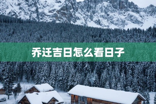 乔迁吉日怎么看日子
