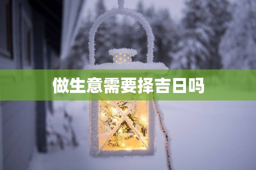做生意需要择吉日吗