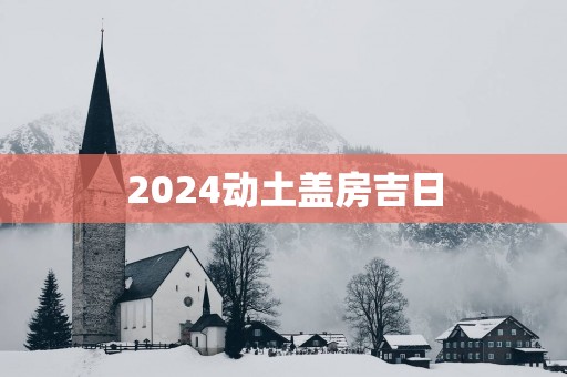 2025动土盖房吉日