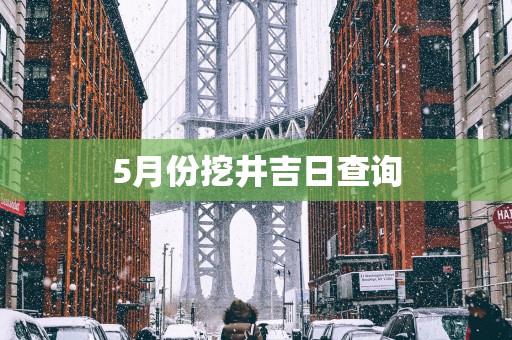5月份挖井吉日查询