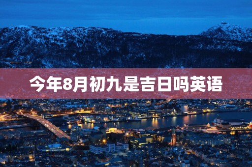 今年8月初九是吉日吗英语