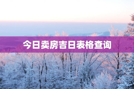 今日卖房吉日表格查询