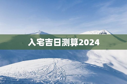入宅吉日测算2025