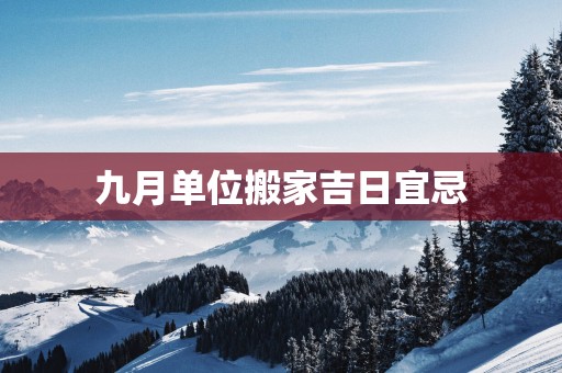 九月单位搬家吉日宜忌