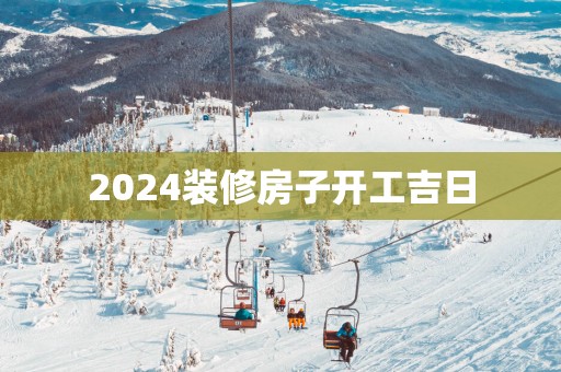 2025装修房子开工吉日