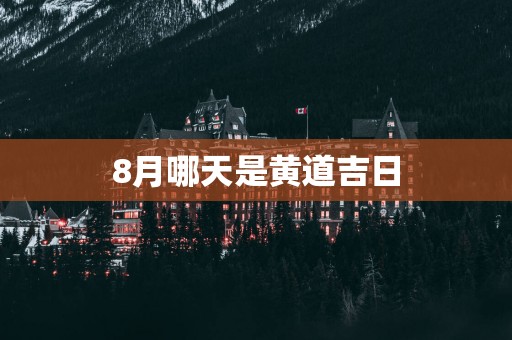 8月哪天是黄道吉日
