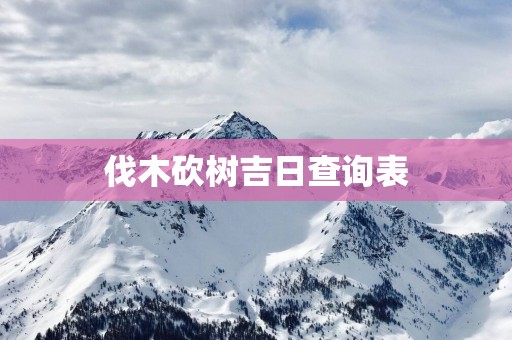 伐木砍树吉日查询表
