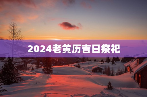 2025老黄历吉日祭祀
