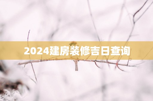 2025建房装修吉日查询