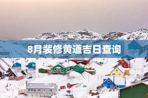 8月装修黄道吉日查询