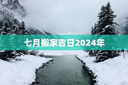 七月搬家吉日2025年