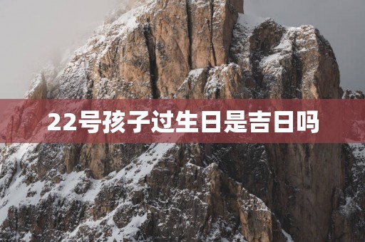 22号孩子过生日是吉日吗