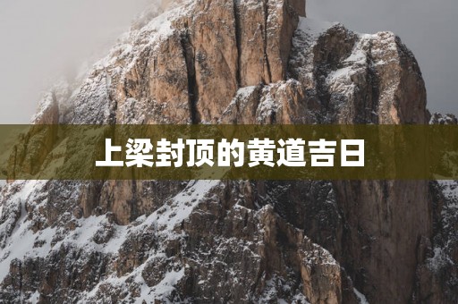 上梁封顶的黄道吉日