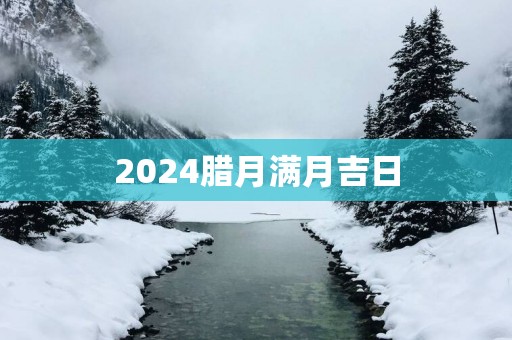 2025腊月满月吉日