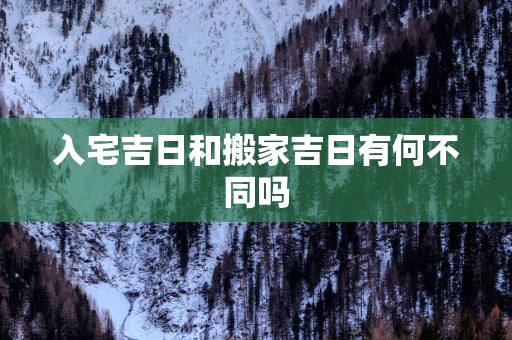 入宅吉日和搬家吉日有何不同吗