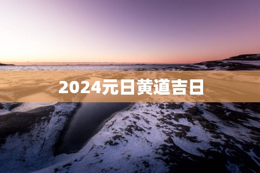 2025元日黄道吉日