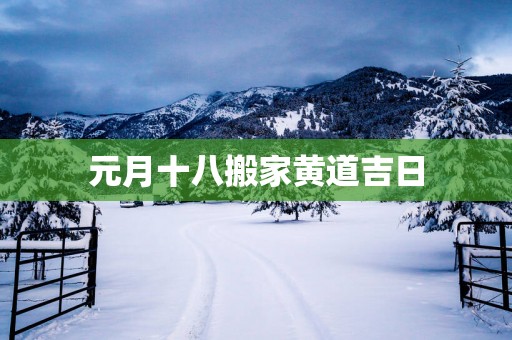 元月十八搬家黄道吉日