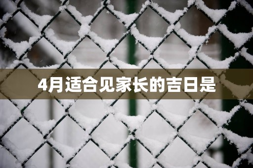 4月适合见家长的吉日是