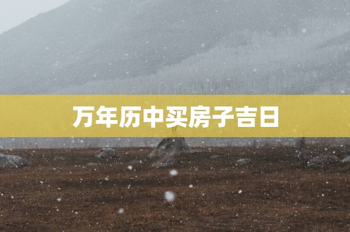 万年历中买房子吉日