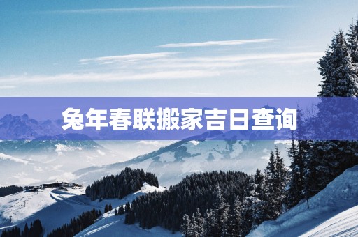 蛇年春联搬家吉日查询