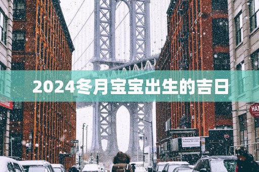 2025冬月宝宝出生的吉日