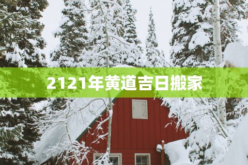 2121年黄道吉日搬家