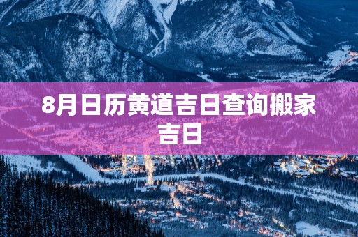 8月日历黄道吉日查询搬家吉日