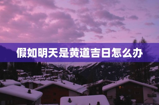 假如明天是黄道吉日怎么办