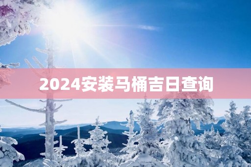 2025安装马桶吉日查询