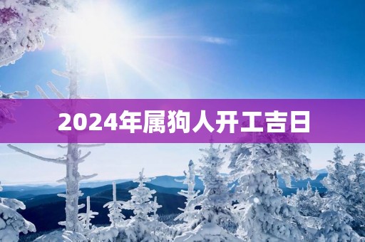 2025年属狗人开工吉日