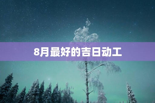 8月最好的吉日动工