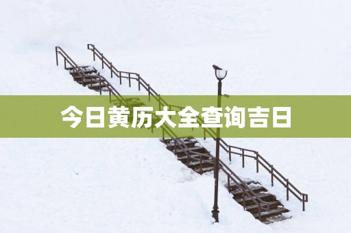 今日黄历大全查询吉日