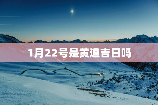 1月22号是黄道吉日吗