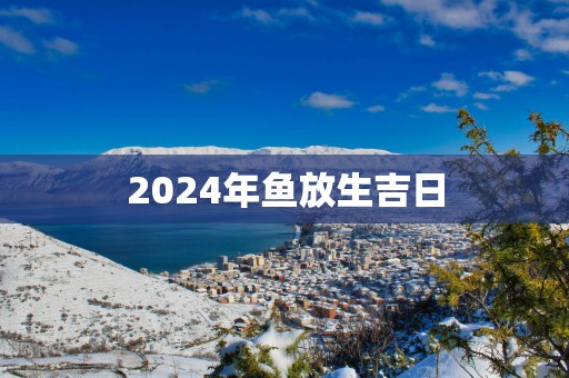2025年鱼放生吉日