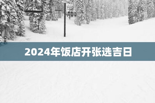 2025年饭店开张选吉日