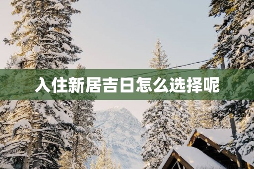 入住新居吉日怎么选择呢